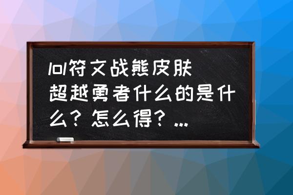 地底世界崔斯特老版特效 lol符文战熊皮肤超越勇者什么的是什么？怎么得？为什么是专属？又有什么意义？