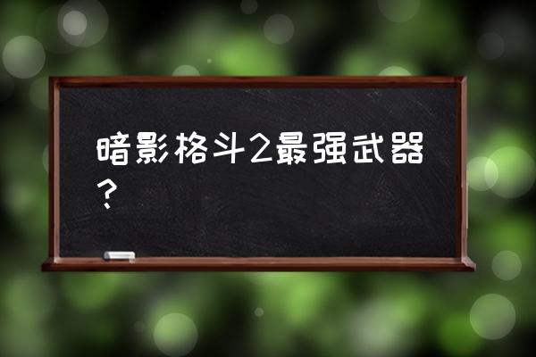 cf泰坦之拳 暗影格斗2最强武器？