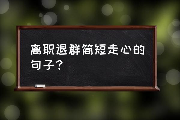 辞职之后适合发朋友圈的句子 离职退群简短走心的句子？