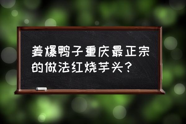 芋头红烧家常做法 姜爆鸭子重庆最正宗的做法红烧芋头？