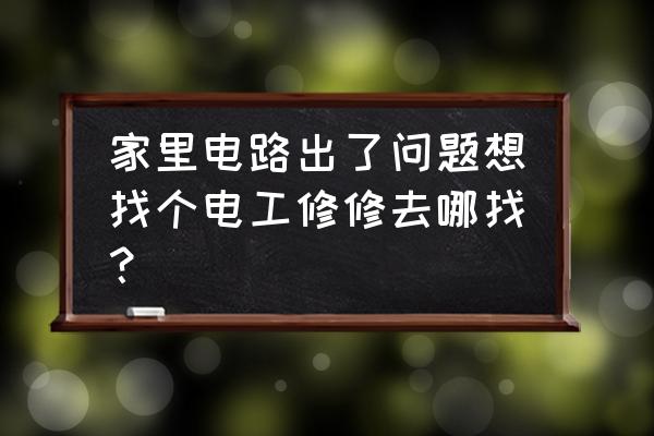 家庭电路故障排查步骤方法 家里电路出了问题想找个电工修修去哪找？