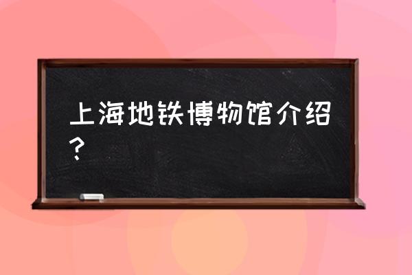 吴中路16号附近的地铁站 上海地铁博物馆介绍？