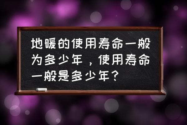 地热能是什么 地暖的使用寿命一般为多少年，使用寿命一般是多少年？