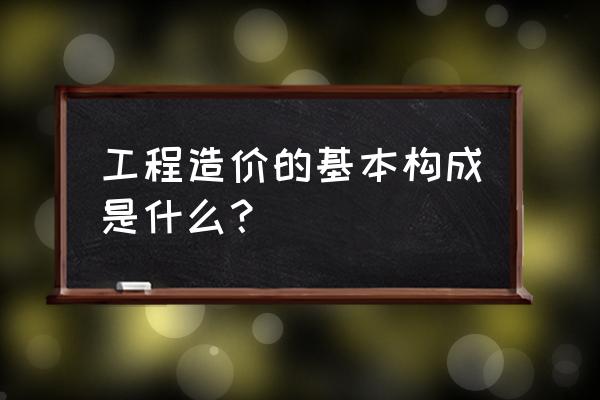 建设工程造价构成 工程造价的基本构成是什么？