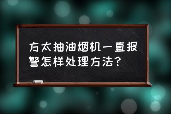 方太厨房抽油烟机 方太抽油烟机一直报警怎样处理方法？