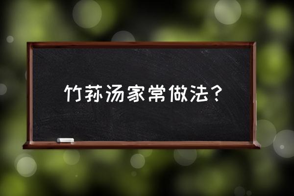 竹荪排骨汤正宗做法 竹荪汤家常做法？