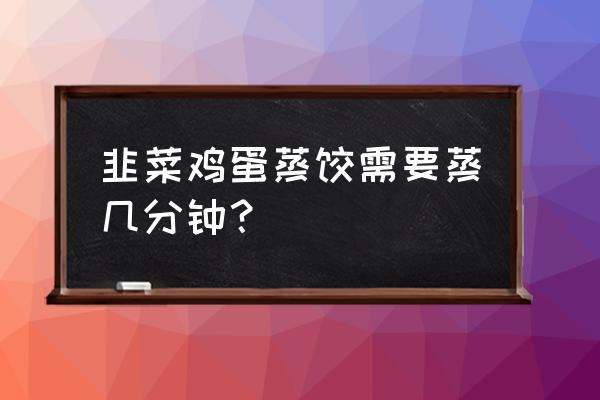 韭菜鸡蛋蒸饺 韭菜鸡蛋蒸饺需要蒸几分钟？