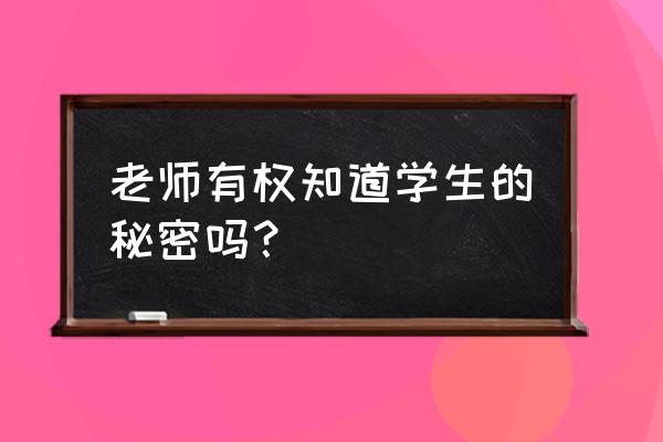 女生不想让男生知道的秘密 老师有权知道学生的秘密吗？