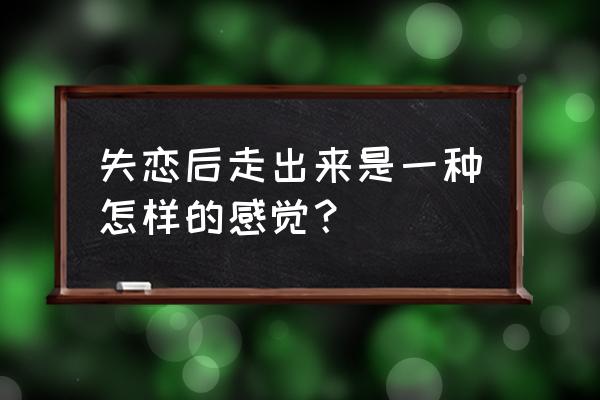 怎么算走出失恋 失恋后走出来是一种怎样的感觉？