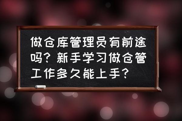 仓库管理员有前途吗 做仓库管理员有前途吗？新手学习做仓管工作多久能上手？