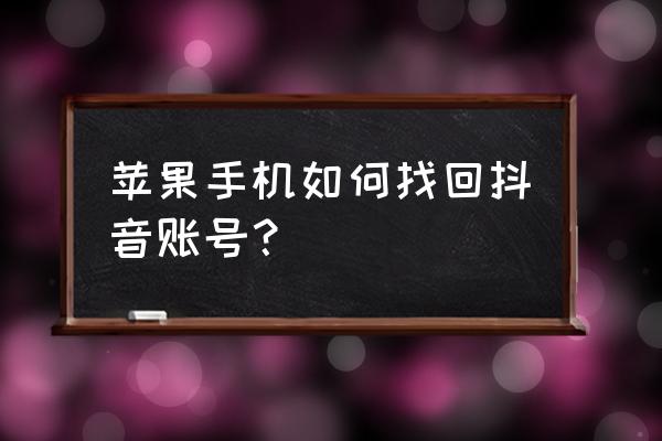 找回抖音号的方法 苹果手机如何找回抖音账号？