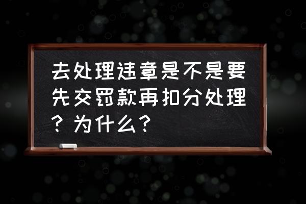 违章交罚款需要带什么证件和手续 去处理违章是不是要先交罚款再扣分处理？为什么？