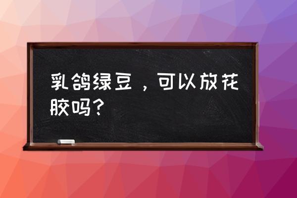 绿豆白鸽汤有什么功效 乳鸽绿豆，可以放花胶吗？