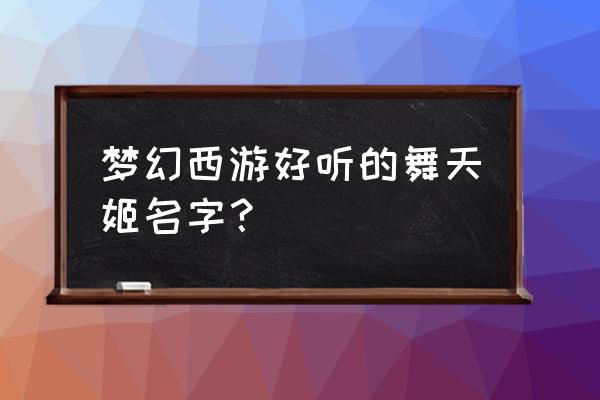 梦幻家族特色名字大全 梦幻西游好听的舞天姬名字？