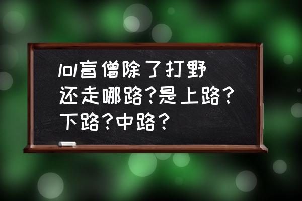 lol盲僧打野 lol盲僧除了打野还走哪路?是上路?下路?中路？