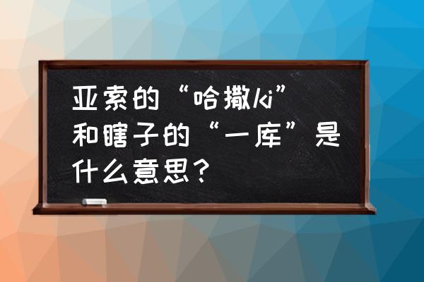 一库一库是什么意思 亚索的“哈撒ki”和瞎子的“一库”是什么意思？