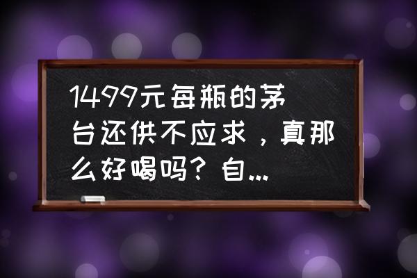 风行天下酒53度价格 1499元每瓶的茅台还供不应求，真那么好喝吗？自购自饮的能占多少比例？