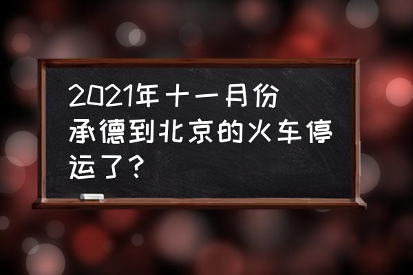 承德到北京 2021年十一月份承德到北京的火车停运了？