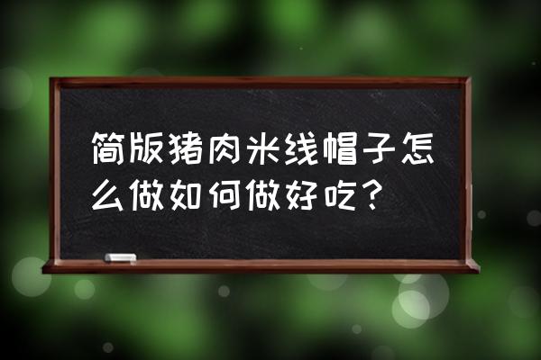 自制锅盖帽方法 简版猪肉米线帽子怎么做如何做好吃？