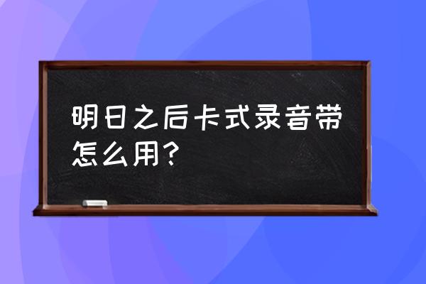 明日之后琴谱最简单 明日之后卡式录音带怎么用？