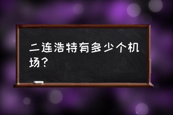 乌苏机场2023年开工吗 二连浩特有多少个机场？