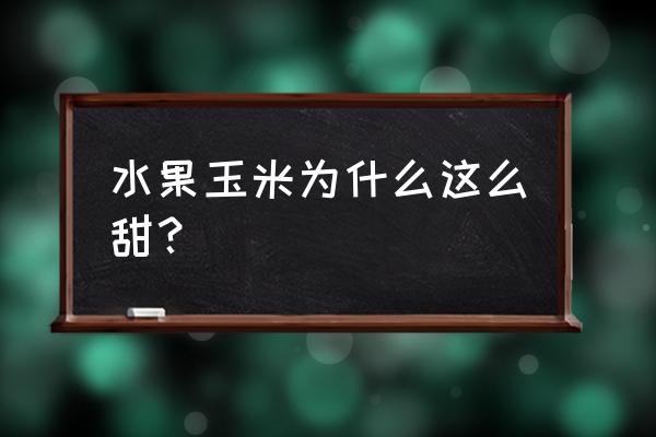 玉米粒的家常做法甜味 水果玉米为什么这么甜？