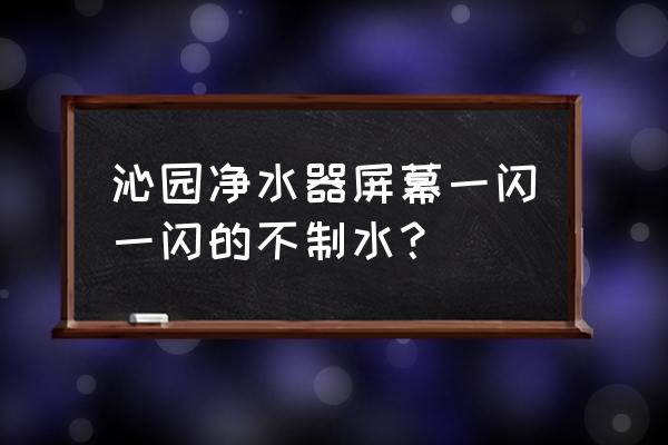 沁园净水器三个红灯闪烁 沁园净水器屏幕一闪一闪的不制水？