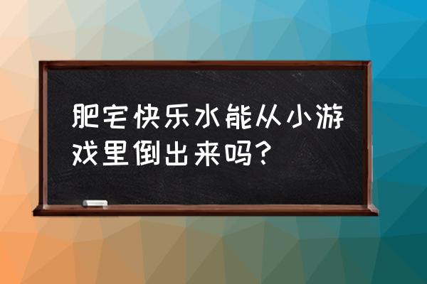 肥宅快乐水大作战 肥宅快乐水能从小游戏里倒出来吗？