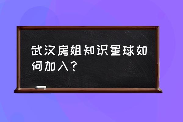 武汉微信公众号人气最高 武汉房姐知识星球如何加入？