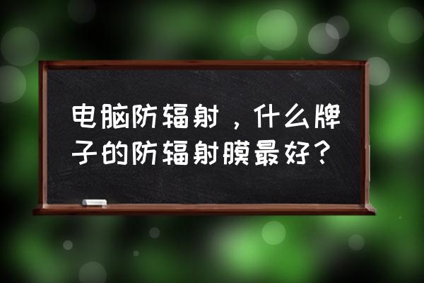 电脑免费防辐射产品 电脑防辐射，什么牌子的防辐射膜最好？