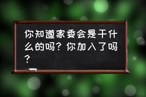 组织生活会个人征求到的意见建议 你知道家委会是干什么的吗？你加入了吗？