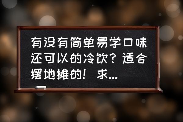 2-3元自制冷饮摆摊 有没有简单易学口味还可以的冷饮？适合摆地摊的！求老师们指导？