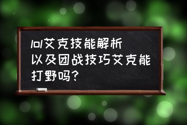 艾克打野符文最新出装 lol艾克技能解析以及团战技巧艾克能打野吗？