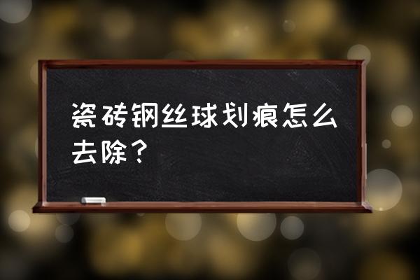 瓷砖反光看有很多划痕 瓷砖钢丝球划痕怎么去除？