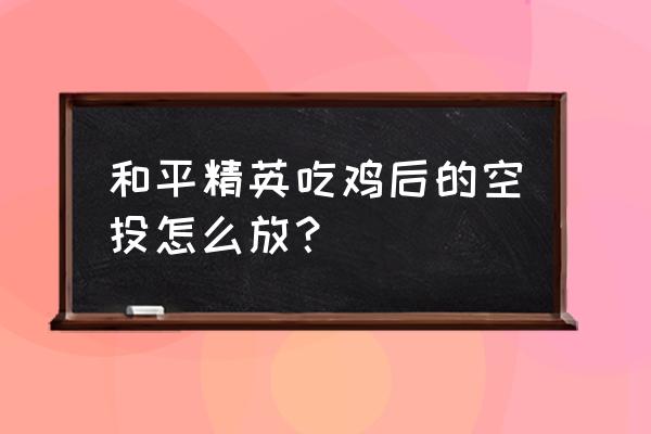 和平精英幸运空投会触发第二次吗 和平精英吃鸡后的空投怎么放？