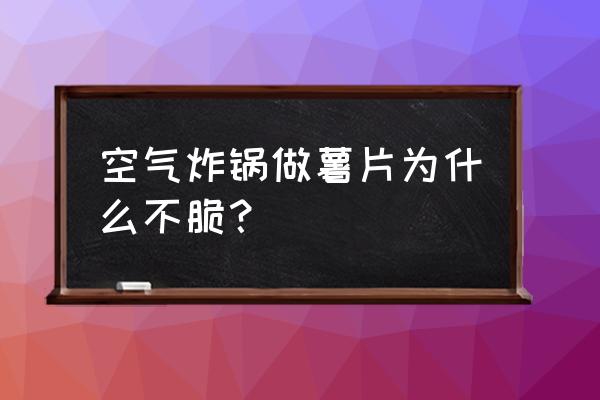 空气炸锅薯片怎么炸才脆不软 空气炸锅做薯片为什么不脆？