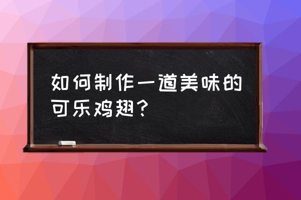 超级完美的烤翅 如何制作一道美味的可乐鸡翅？