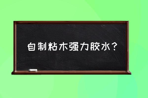 木材专用胶的使用方法 自制粘木强力胶水？