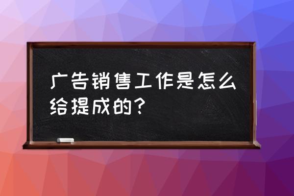 提成分配方案 广告销售工作是怎么给提成的？