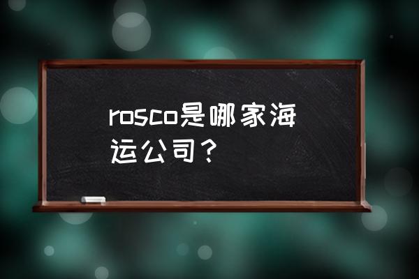 汇福粮油 rosco是哪家海运公司？