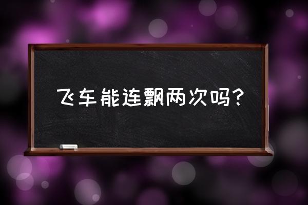 QQ飞车双喷教程 飞车能连飘两次吗？