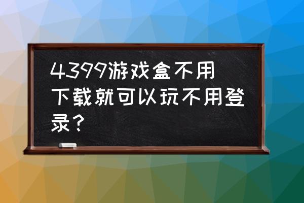 不用登录的游戏 4399游戏盒不用下载就可以玩不用登录？