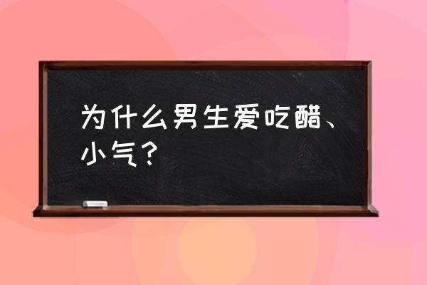 男人抠门的20个表现 为什么男生爱吃醋、小气？