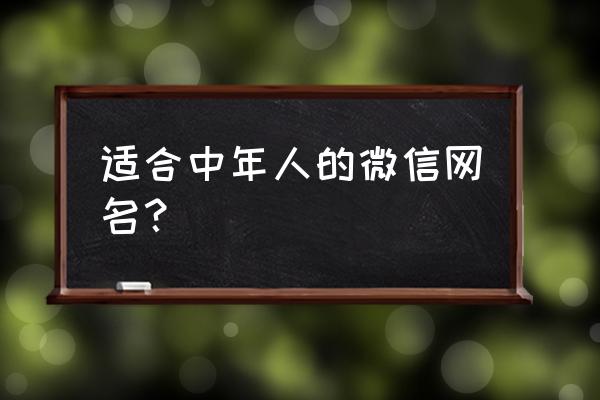 中年人微信昵称简单干净 适合中年人的微信网名？