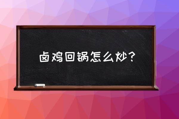 毛嘴卤鸡哪一家最正宗 卤鸡回锅怎么炒？