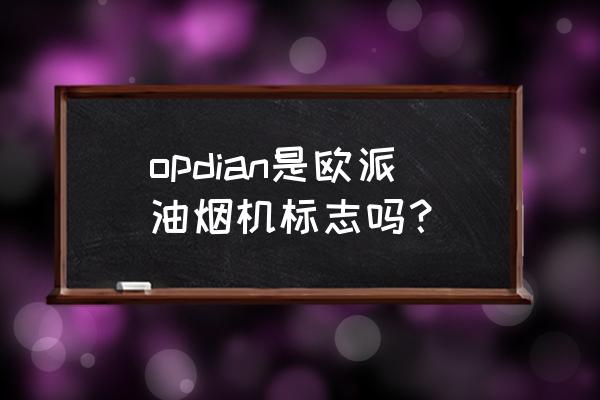 欧派油烟机价格表 opdian是欧派油烟机标志吗？