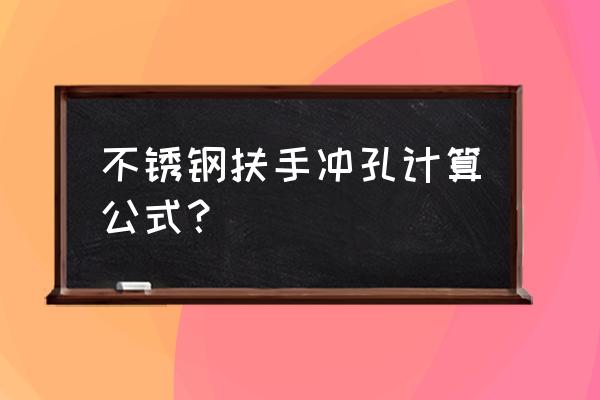 广东不锈钢冲孔 不锈钢扶手冲孔计算公式？