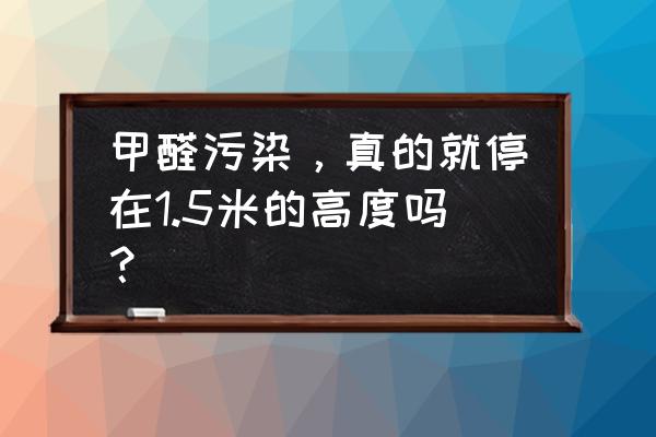 学校装修污染控制标准 甲醛污染，真的就停在1.5米的高度吗？