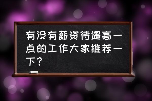 什么工作发展前景好 有没有薪资待遇高一点的工作大家推荐一下？