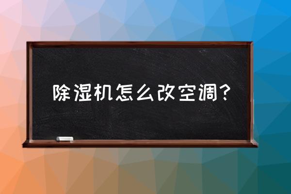 工业除湿机和家用除湿机怎么选 除湿机怎么改空调？